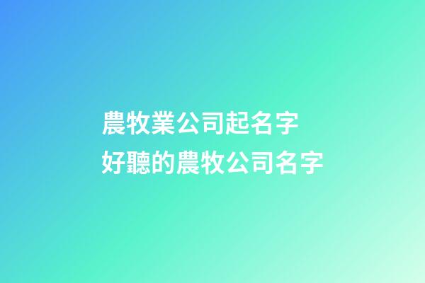農牧業公司起名字 好聽的農牧公司名字-第1張-公司起名-玄機派